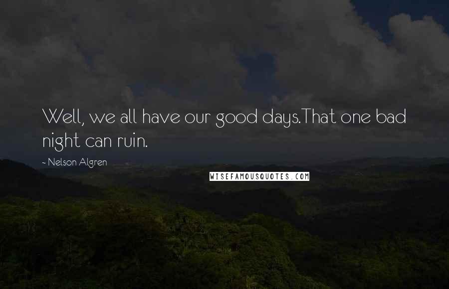 Nelson Algren Quotes: Well, we all have our good days.That one bad night can ruin.