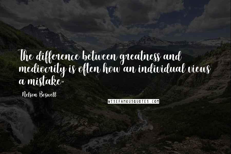 Nelson Boswell Quotes: The difference between greatness and mediocrity is often how an individual views a mistake.