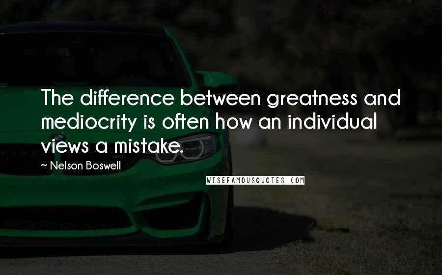 Nelson Boswell Quotes: The difference between greatness and mediocrity is often how an individual views a mistake.