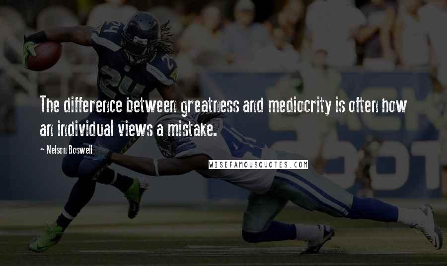 Nelson Boswell Quotes: The difference between greatness and mediocrity is often how an individual views a mistake.