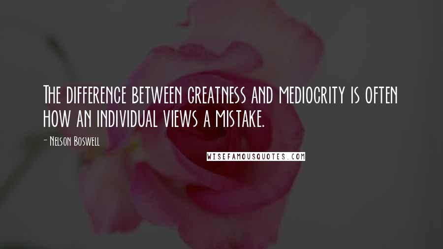 Nelson Boswell Quotes: The difference between greatness and mediocrity is often how an individual views a mistake.