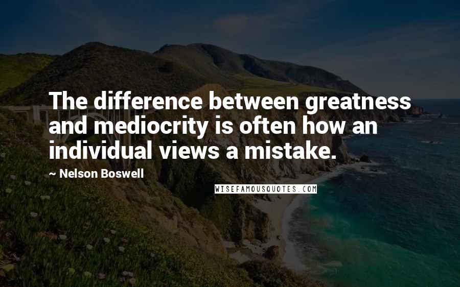 Nelson Boswell Quotes: The difference between greatness and mediocrity is often how an individual views a mistake.