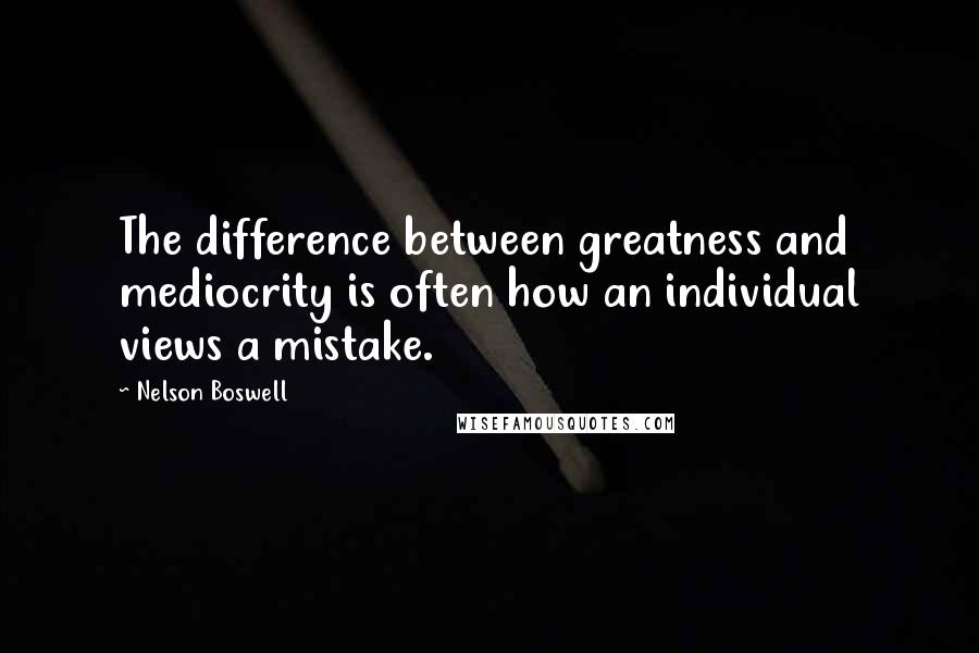 Nelson Boswell Quotes: The difference between greatness and mediocrity is often how an individual views a mistake.