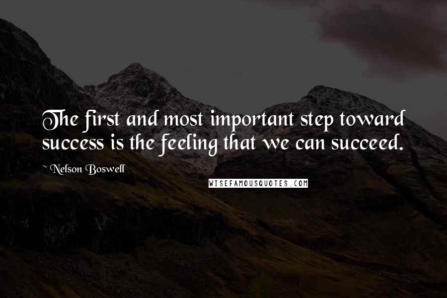 Nelson Boswell Quotes: The first and most important step toward success is the feeling that we can succeed.