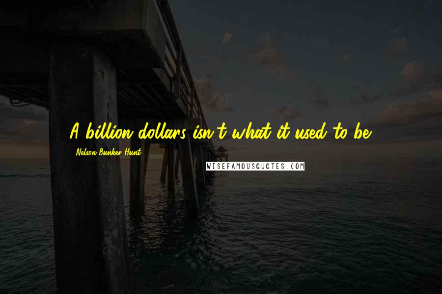 Nelson Bunker Hunt Quotes: A billion dollars isn't what it used to be.