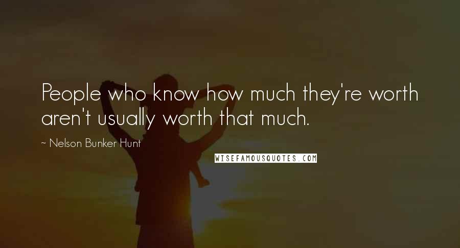 Nelson Bunker Hunt Quotes: People who know how much they're worth aren't usually worth that much.