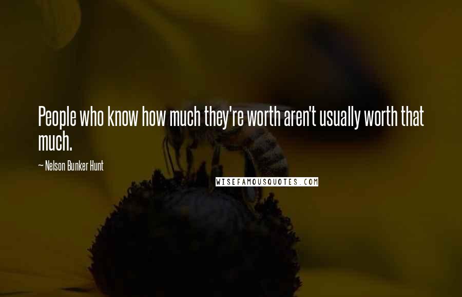 Nelson Bunker Hunt Quotes: People who know how much they're worth aren't usually worth that much.