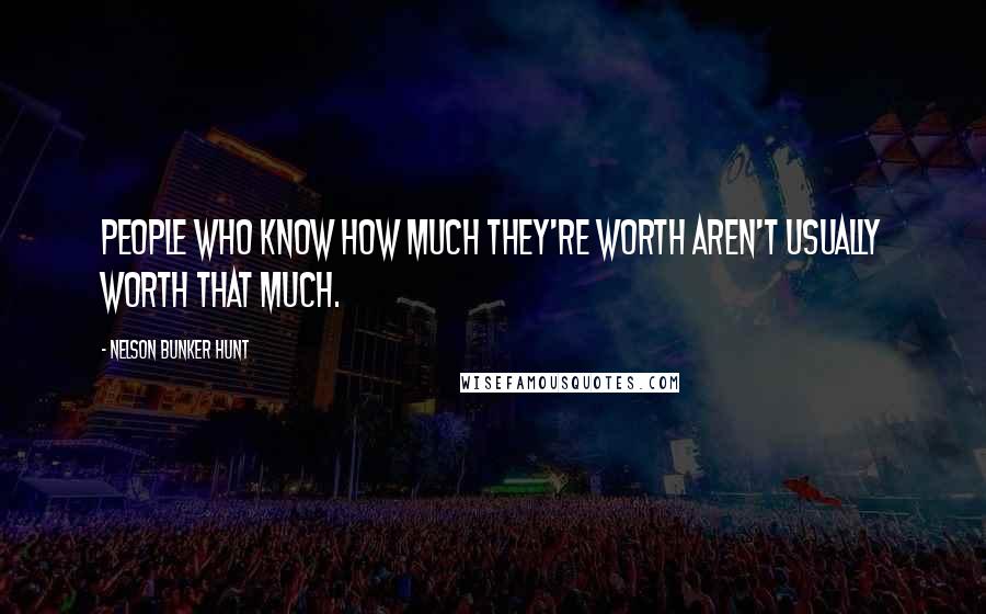 Nelson Bunker Hunt Quotes: People who know how much they're worth aren't usually worth that much.