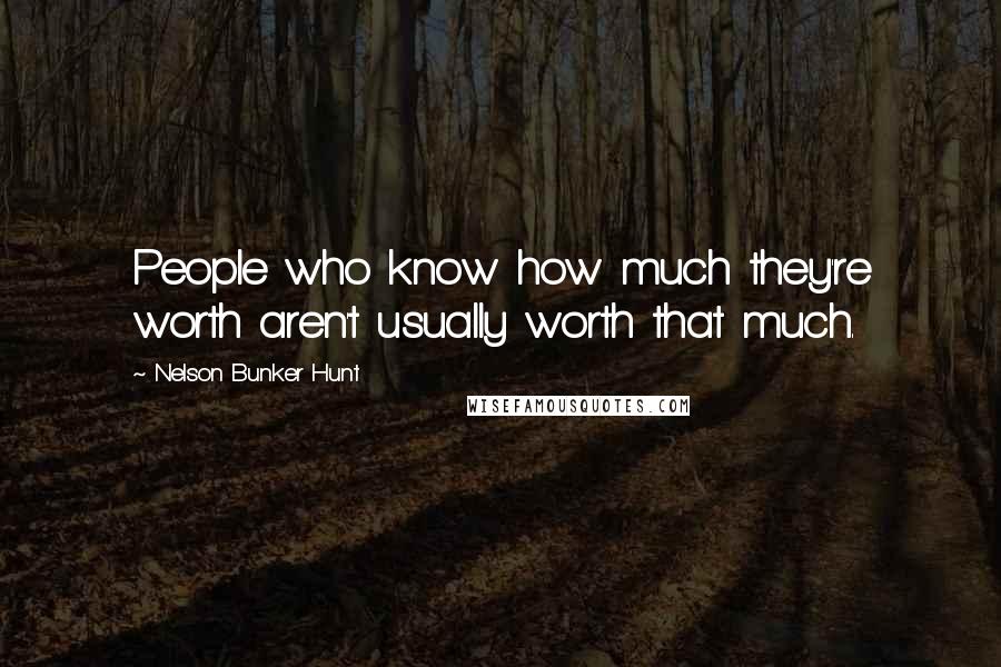 Nelson Bunker Hunt Quotes: People who know how much they're worth aren't usually worth that much.