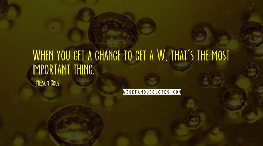 Nelson Cruz Quotes: When you get a chance to get a W, that's the most important thing.