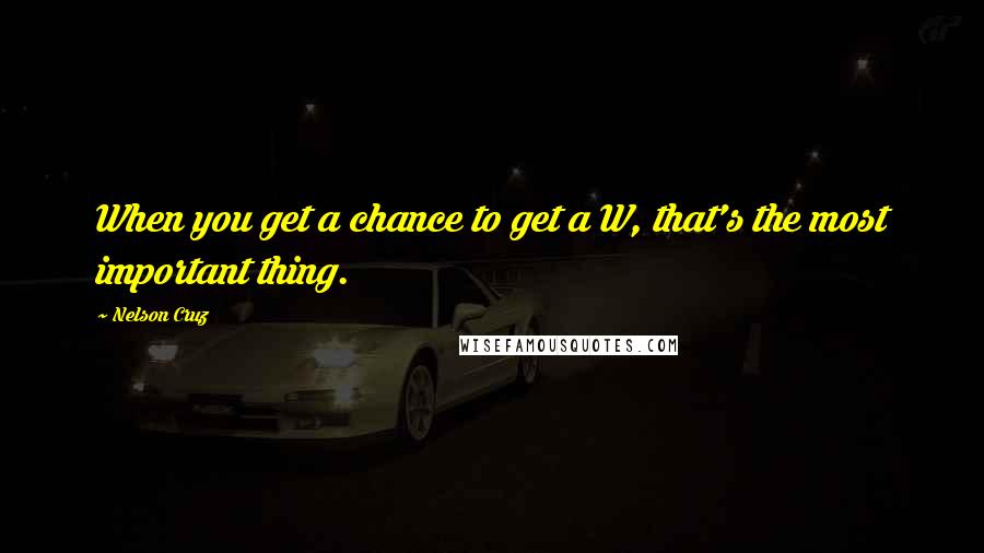 Nelson Cruz Quotes: When you get a chance to get a W, that's the most important thing.