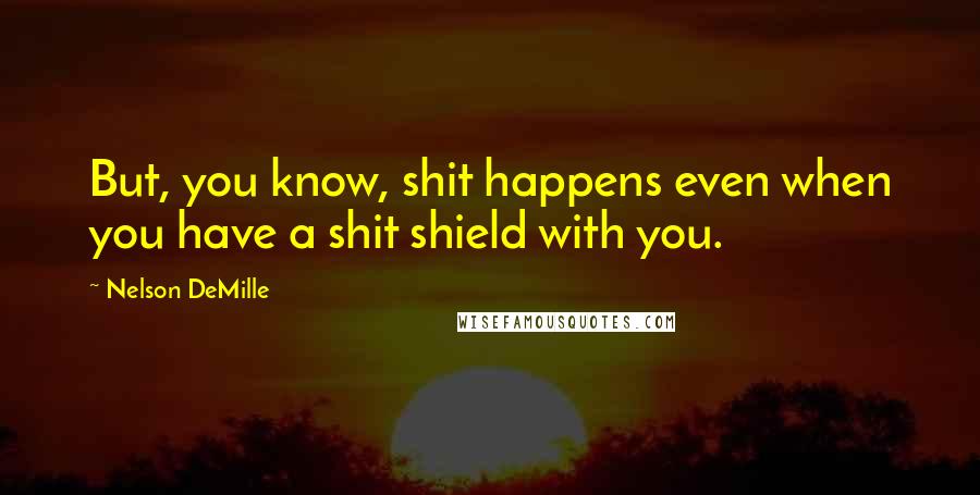 Nelson DeMille Quotes: But, you know, shit happens even when you have a shit shield with you.