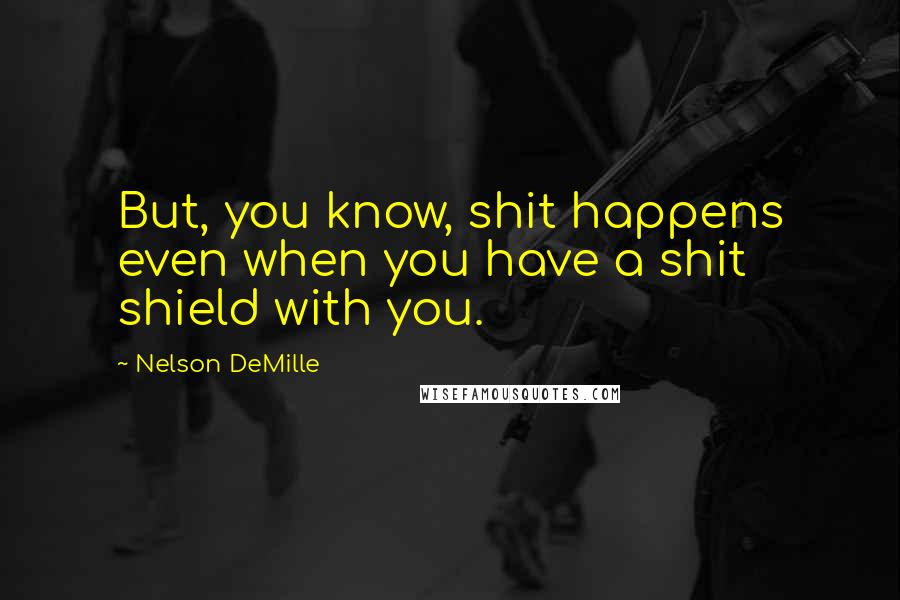 Nelson DeMille Quotes: But, you know, shit happens even when you have a shit shield with you.