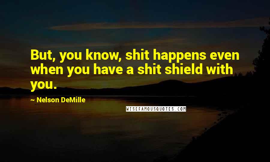 Nelson DeMille Quotes: But, you know, shit happens even when you have a shit shield with you.