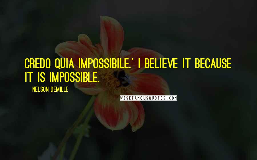 Nelson DeMille Quotes: Credo quia impossibile.' I believe it because it is impossible.