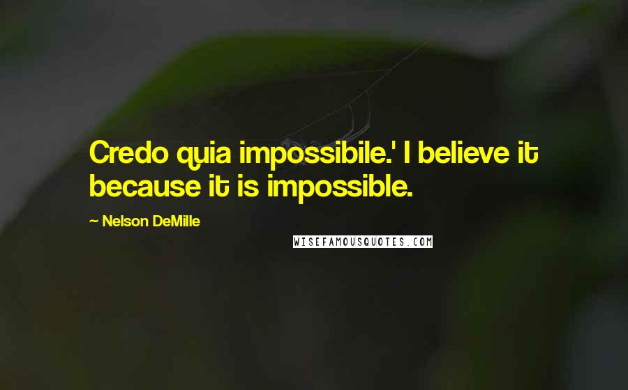 Nelson DeMille Quotes: Credo quia impossibile.' I believe it because it is impossible.