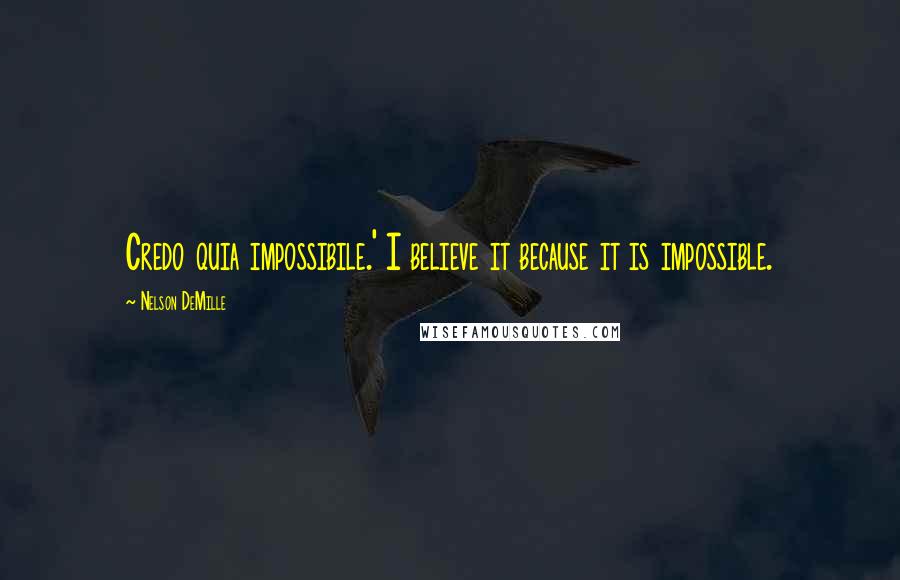 Nelson DeMille Quotes: Credo quia impossibile.' I believe it because it is impossible.