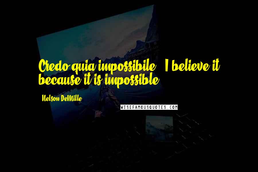 Nelson DeMille Quotes: Credo quia impossibile.' I believe it because it is impossible.