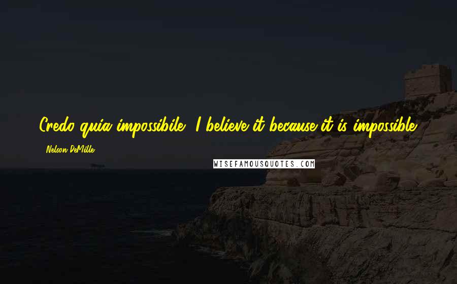 Nelson DeMille Quotes: Credo quia impossibile.' I believe it because it is impossible.