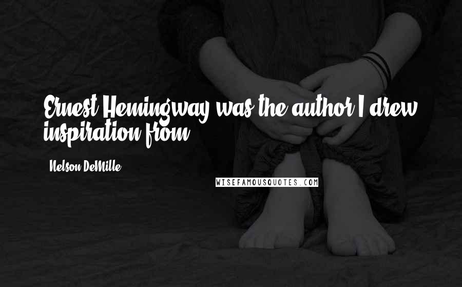 Nelson DeMille Quotes: Ernest Hemingway was the author I drew inspiration from.