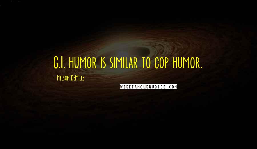 Nelson DeMille Quotes: G.I. humor is similar to cop humor.