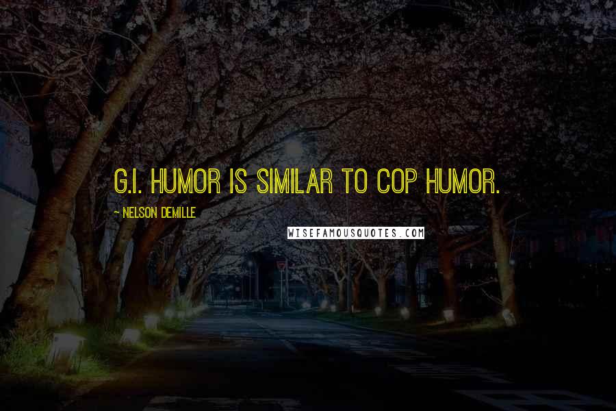 Nelson DeMille Quotes: G.I. humor is similar to cop humor.