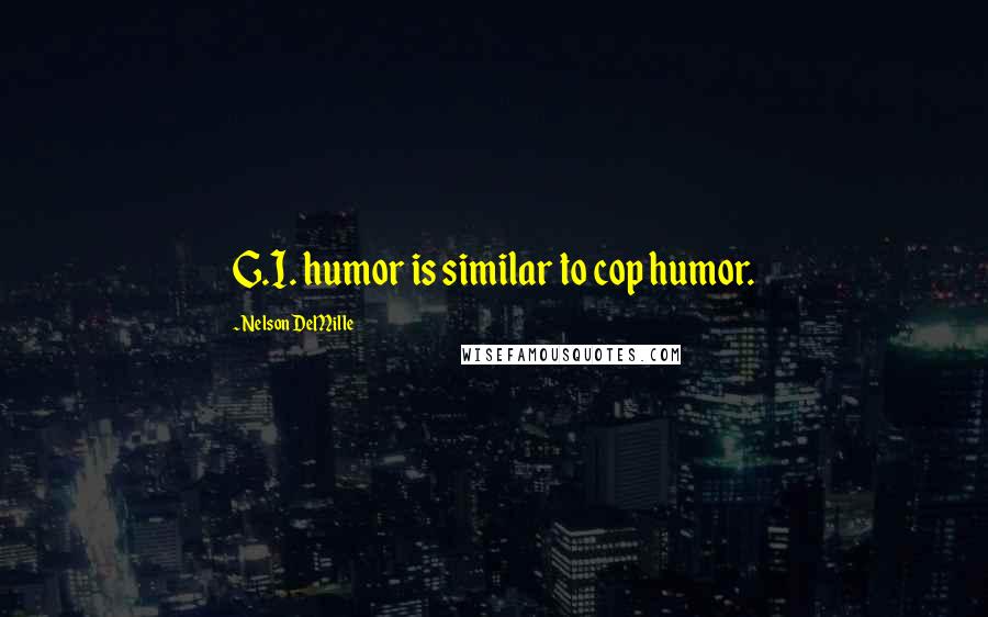 Nelson DeMille Quotes: G.I. humor is similar to cop humor.