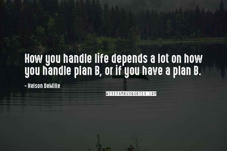 Nelson DeMille Quotes: How you handle life depends a lot on how you handle plan B, or if you have a plan B.