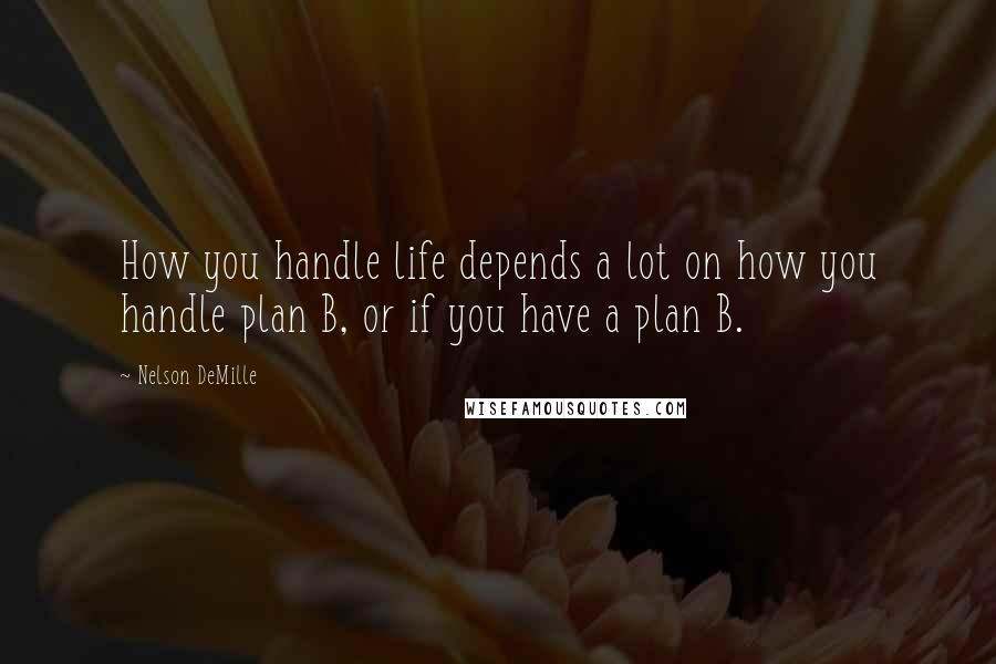 Nelson DeMille Quotes: How you handle life depends a lot on how you handle plan B, or if you have a plan B.