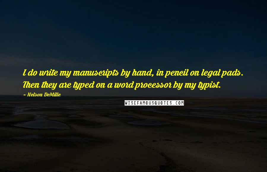Nelson DeMille Quotes: I do write my manuscripts by hand, in pencil on legal pads. Then they are typed on a word processor by my typist.