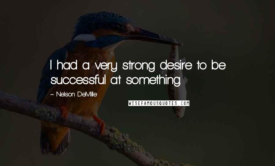 Nelson DeMille Quotes: I had a very strong desire to be successful at something.