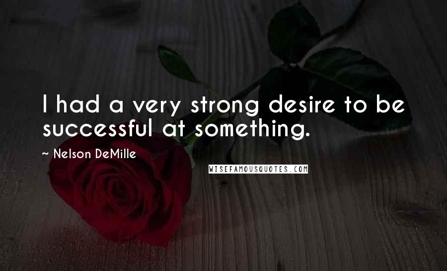 Nelson DeMille Quotes: I had a very strong desire to be successful at something.