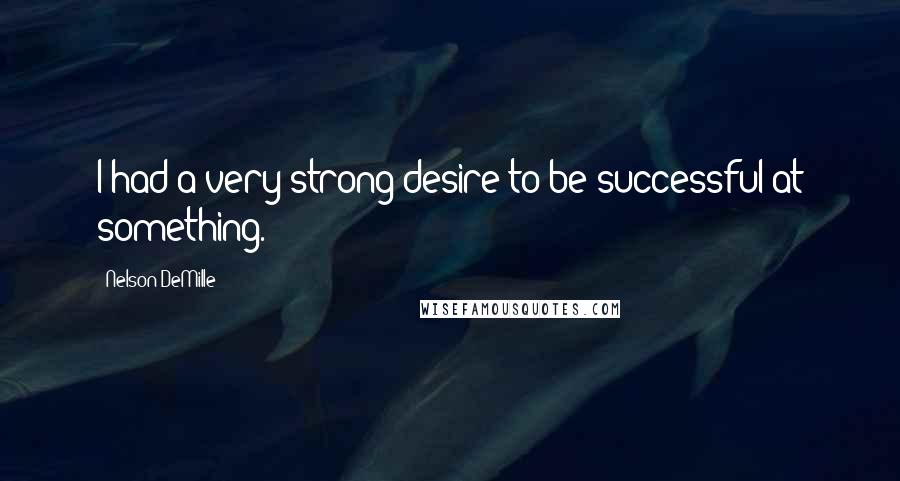 Nelson DeMille Quotes: I had a very strong desire to be successful at something.