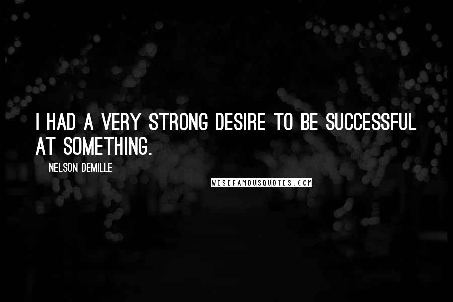 Nelson DeMille Quotes: I had a very strong desire to be successful at something.