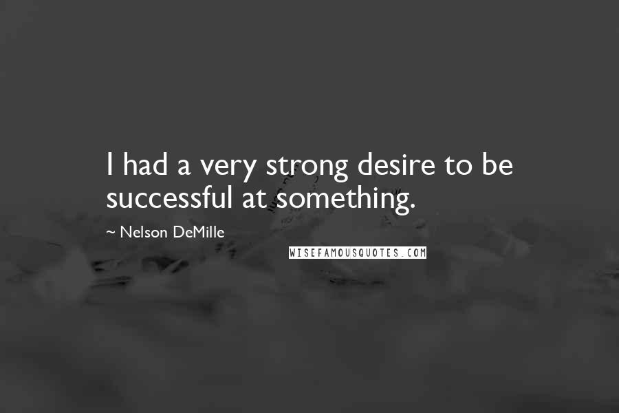 Nelson DeMille Quotes: I had a very strong desire to be successful at something.