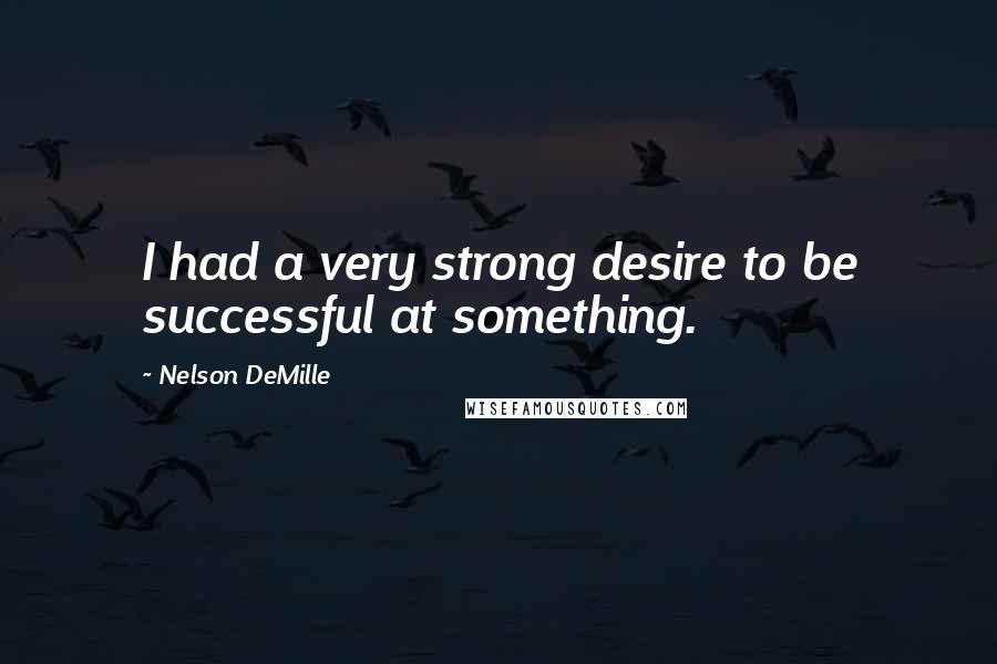 Nelson DeMille Quotes: I had a very strong desire to be successful at something.