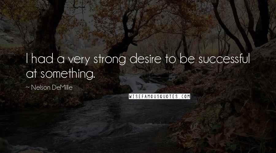 Nelson DeMille Quotes: I had a very strong desire to be successful at something.