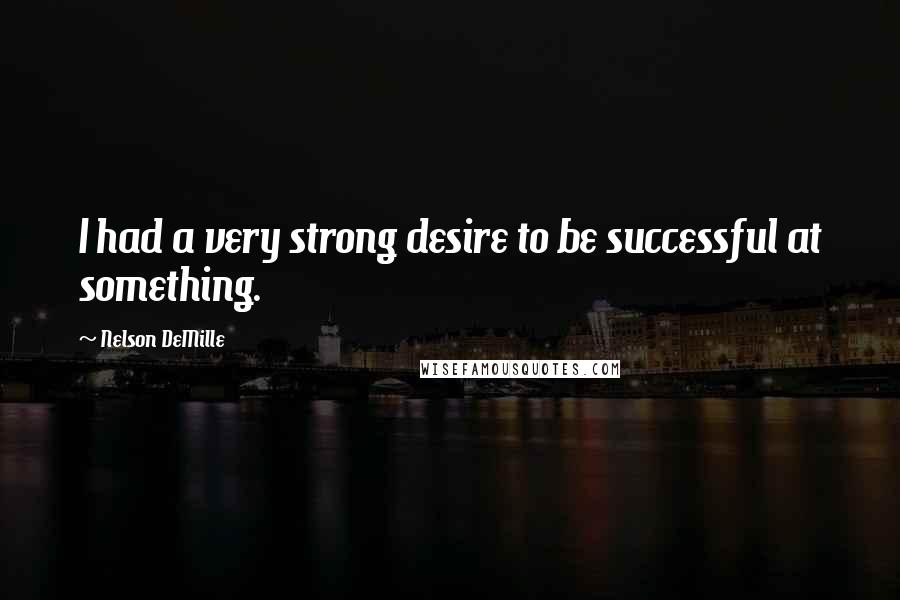 Nelson DeMille Quotes: I had a very strong desire to be successful at something.