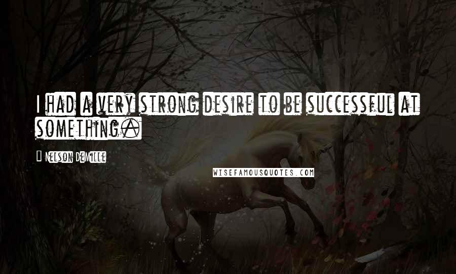 Nelson DeMille Quotes: I had a very strong desire to be successful at something.