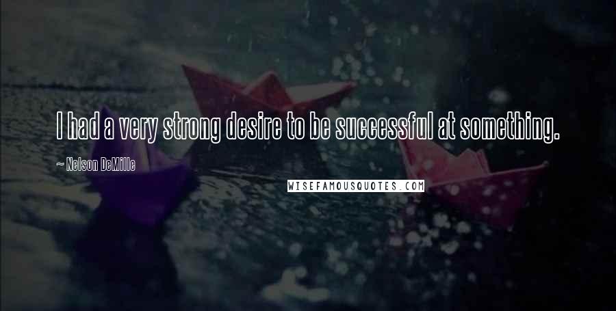 Nelson DeMille Quotes: I had a very strong desire to be successful at something.