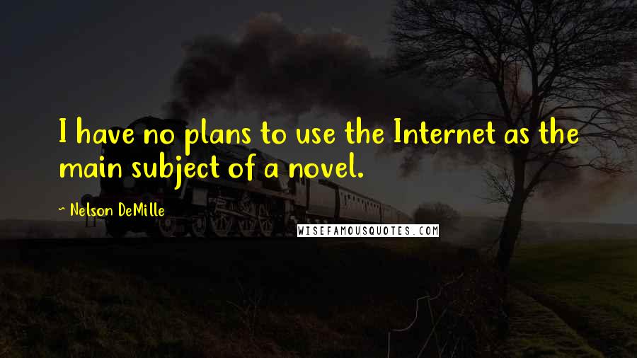 Nelson DeMille Quotes: I have no plans to use the Internet as the main subject of a novel.