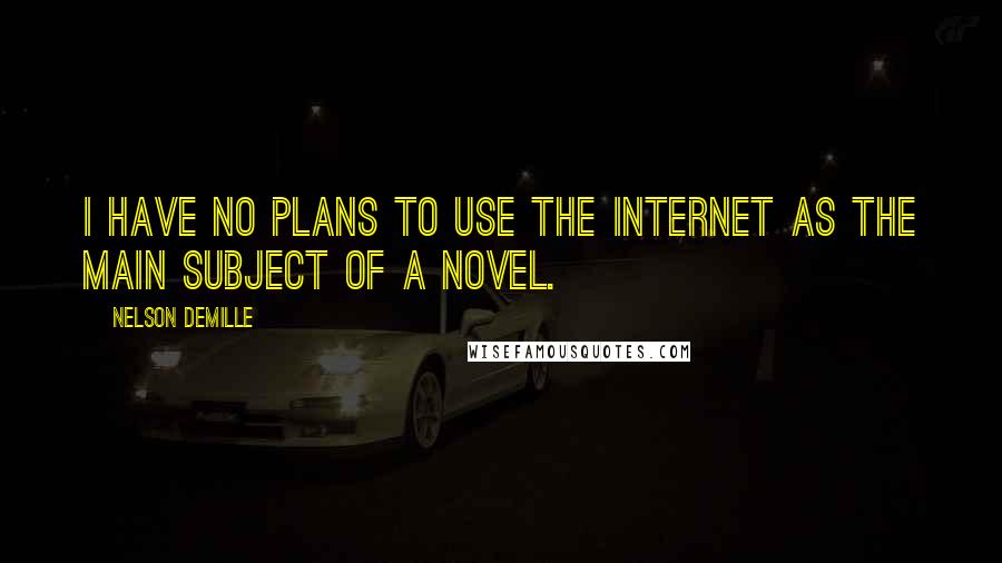 Nelson DeMille Quotes: I have no plans to use the Internet as the main subject of a novel.