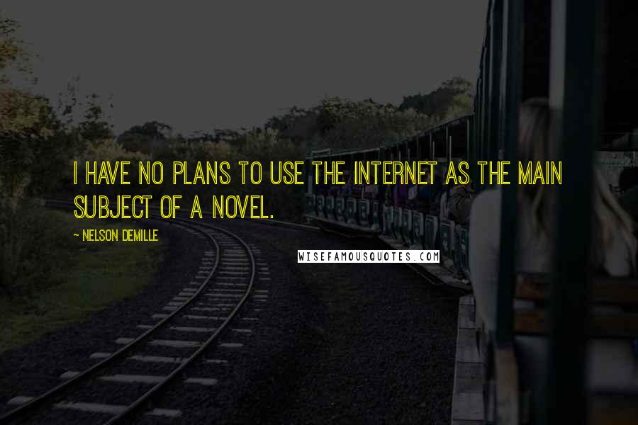 Nelson DeMille Quotes: I have no plans to use the Internet as the main subject of a novel.