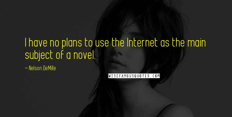 Nelson DeMille Quotes: I have no plans to use the Internet as the main subject of a novel.