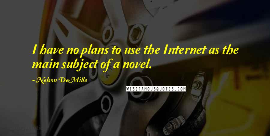 Nelson DeMille Quotes: I have no plans to use the Internet as the main subject of a novel.