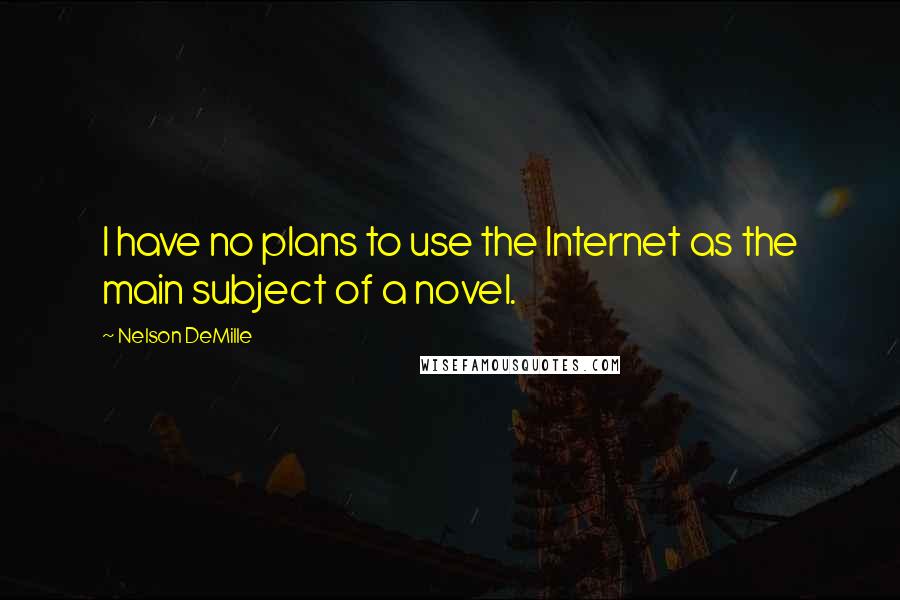 Nelson DeMille Quotes: I have no plans to use the Internet as the main subject of a novel.