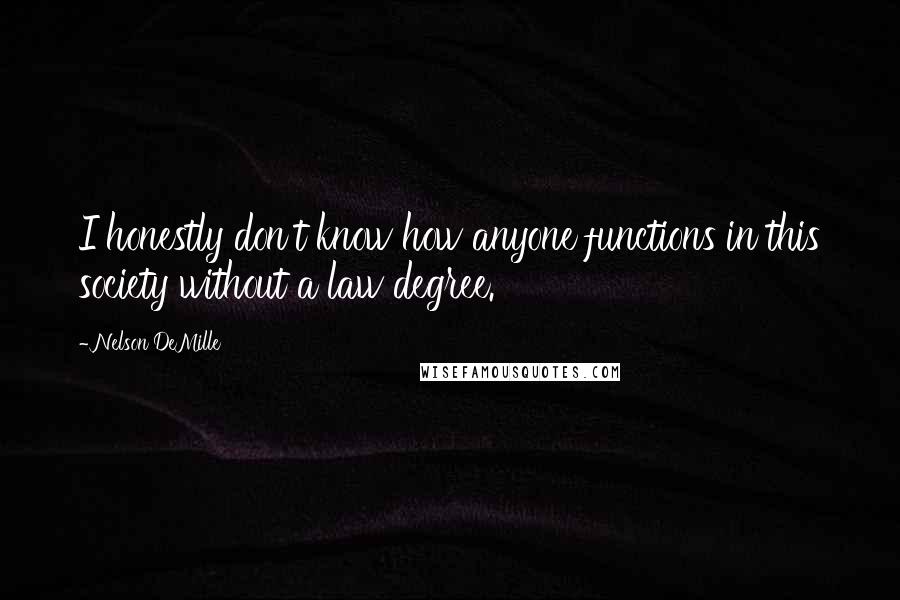 Nelson DeMille Quotes: I honestly don't know how anyone functions in this society without a law degree.