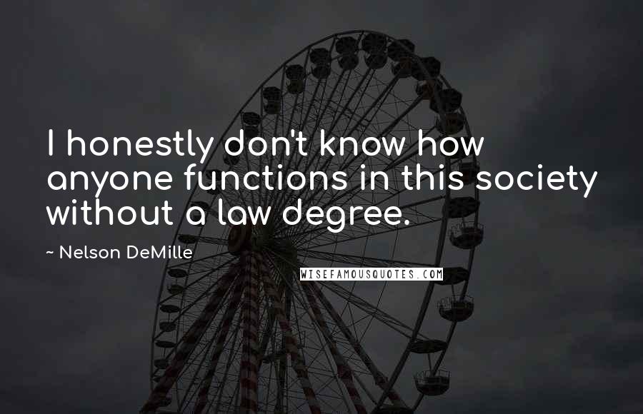 Nelson DeMille Quotes: I honestly don't know how anyone functions in this society without a law degree.