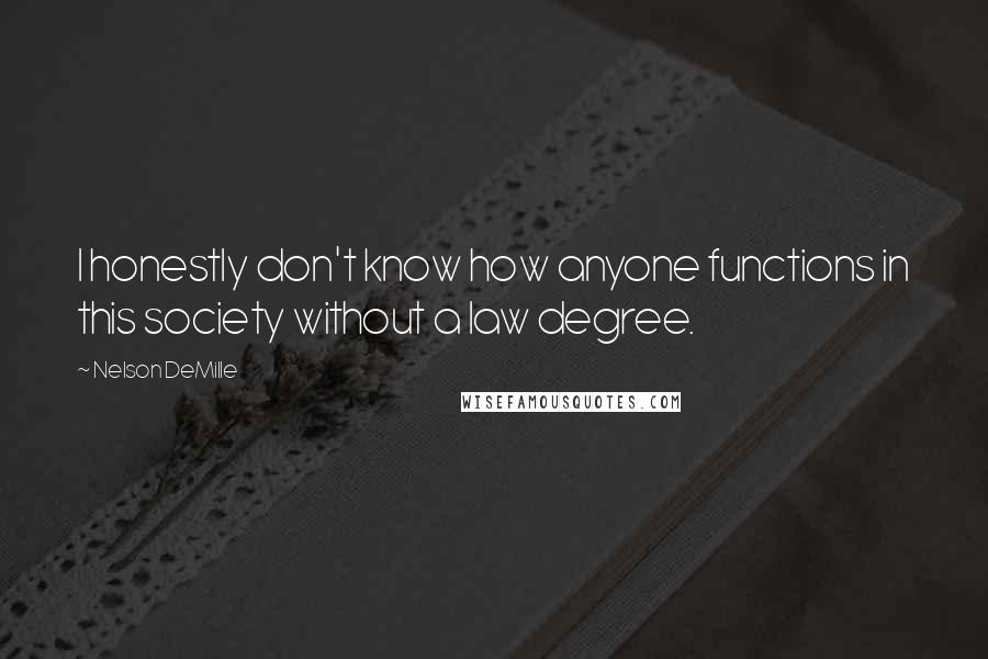 Nelson DeMille Quotes: I honestly don't know how anyone functions in this society without a law degree.