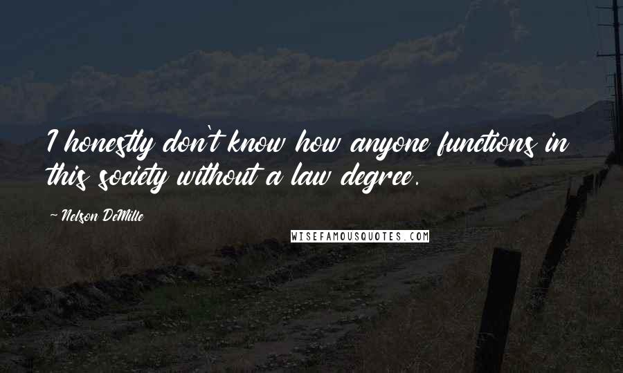 Nelson DeMille Quotes: I honestly don't know how anyone functions in this society without a law degree.